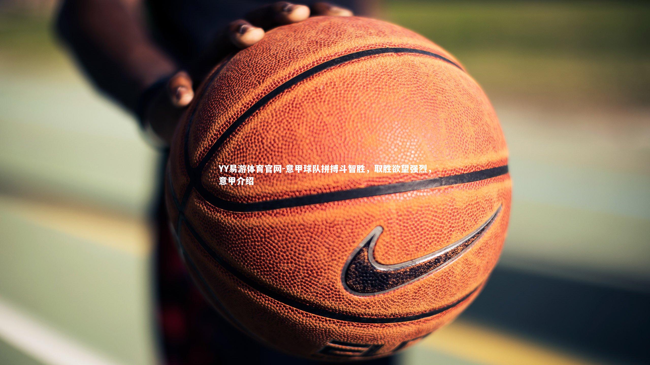 YY易游体育官网-意甲球队拼搏斗智胜，取胜欲望强烈，意甲介绍