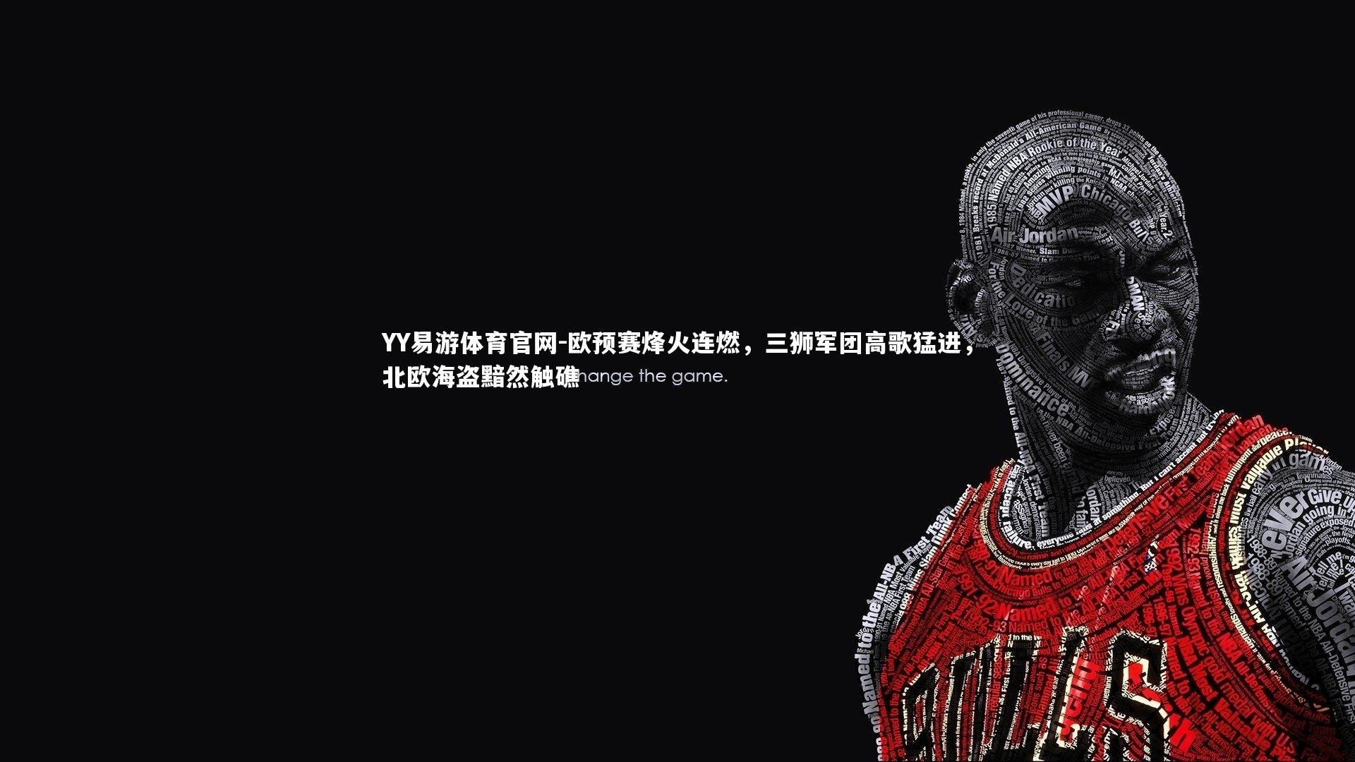 YY易游体育官网-欧预赛烽火连燃，三狮军团高歌猛进，北欧海盗黯然触礁