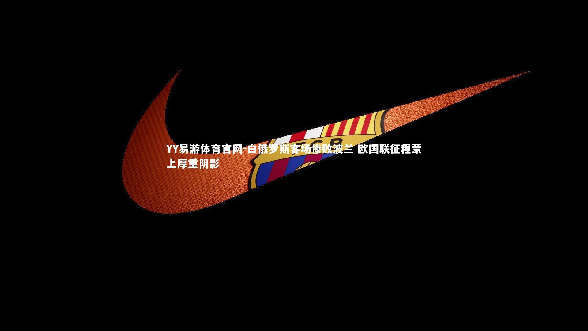 YY易游体育官网-白俄罗斯客场惨败波兰 欧国联征程蒙上厚重阴影