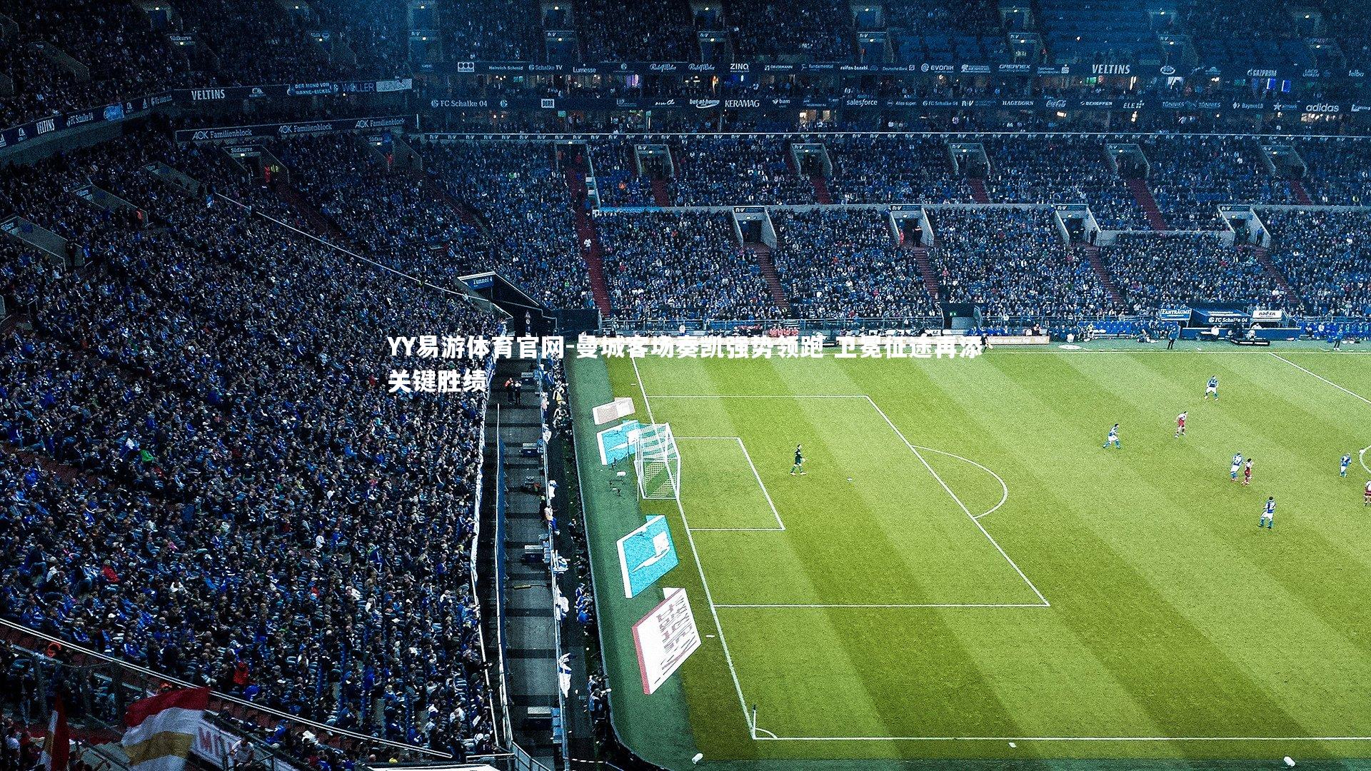 YY易游体育官网-曼城客场奏凯强势领跑 卫冕征途再添关键胜绩