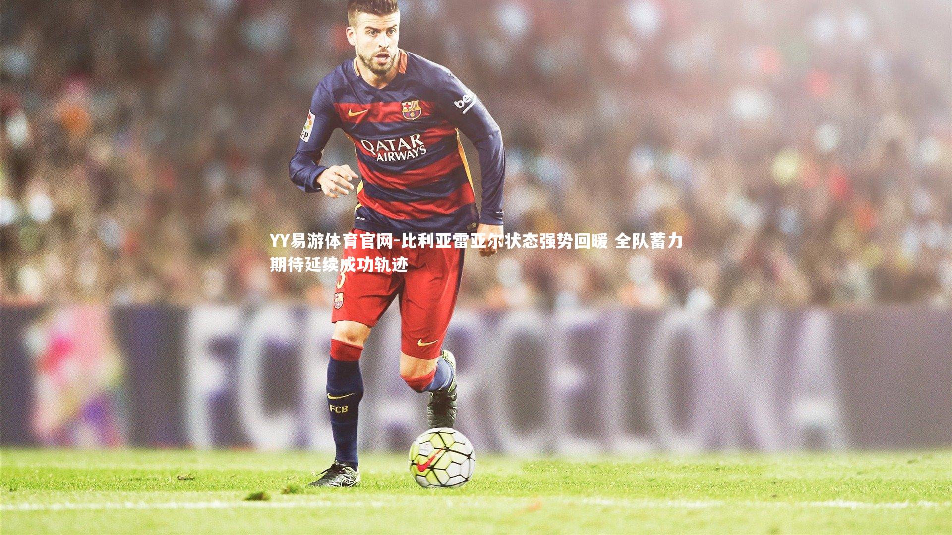 YY易游体育官网-比利亚雷亚尔状态强势回暖 全队蓄力期待延续成功轨迹